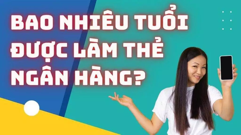bao-nhieu-tuoi-moi-duoc-lam-the-ngan-hang-2